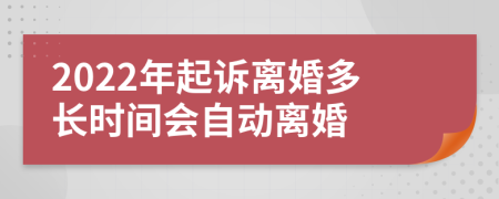 2022年起诉离婚多长时间会自动离婚