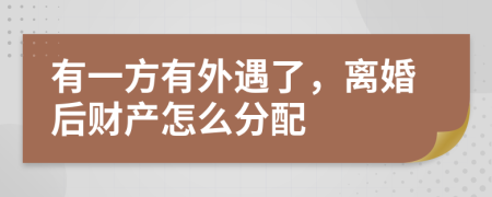 有一方有外遇了，离婚后财产怎么分配