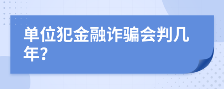 单位犯金融诈骗会判几年？