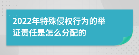 2022年特殊侵权行为的举证责任是怎么分配的