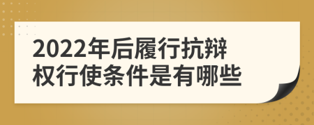 2022年后履行抗辩权行使条件是有哪些