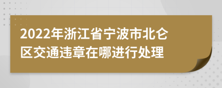 2022年浙江省宁波市北仑区交通违章在哪进行处理