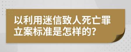 以利用迷信致人死亡罪立案标准是怎样的？