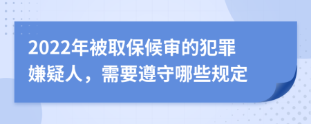 2022年被取保候审的犯罪嫌疑人，需要遵守哪些规定