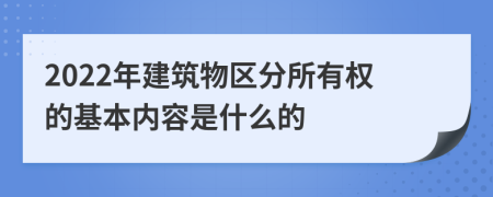 2022年建筑物区分所有权的基本内容是什么的