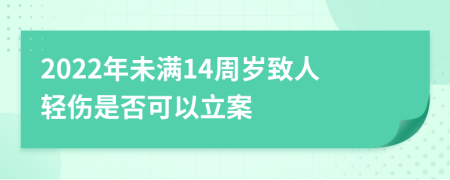 2022年未满14周岁致人轻伤是否可以立案