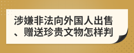 涉嫌非法向外国人出售、赠送珍贵文物怎样判