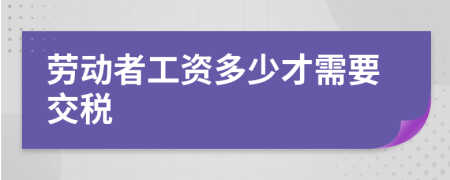劳动者工资多少才需要交税