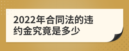 2022年合同法的违约金究竟是多少