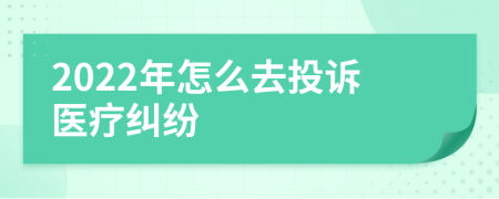 2022年怎么去投诉医疗纠纷