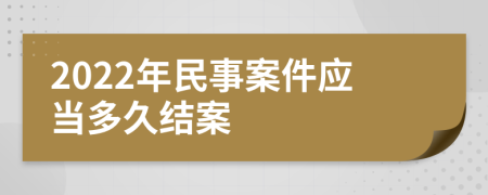 2022年民事案件应当多久结案