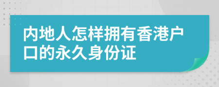 内地人怎样拥有香港户口的永久身份证