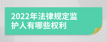2022年法律规定监护人有哪些权利