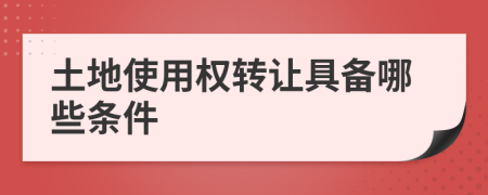 土地使用权转让具备哪些条件