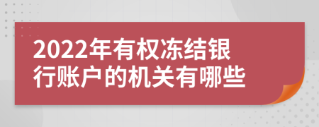 2022年有权冻结银行账户的机关有哪些