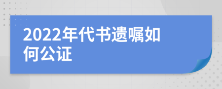 2022年代书遗嘱如何公证