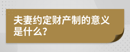 夫妻约定财产制的意义是什么？