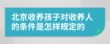 北京收养孩子对收养人的条件是怎样规定的