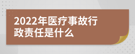 2022年医疗事故行政责任是什么