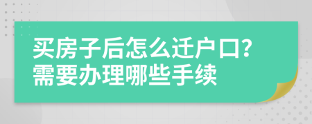 买房子后怎么迁户口？需要办理哪些手续