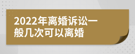 2022年离婚诉讼一般几次可以离婚