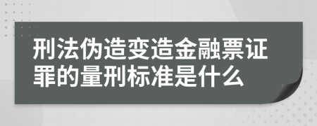 刑法伪造变造金融票证罪的量刑标准是什么