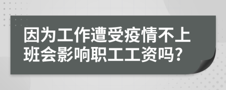 因为工作遭受疫情不上班会影响职工工资吗?