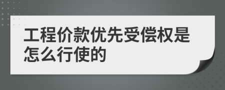 工程价款优先受偿权是怎么行使的