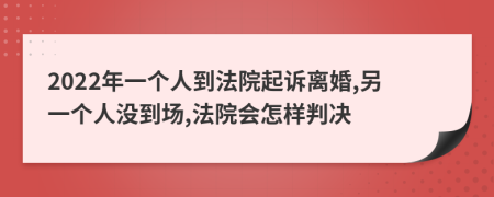 2022年一个人到法院起诉离婚,另一个人没到场,法院会怎样判决