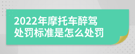 2022年摩托车醉驾处罚标准是怎么处罚