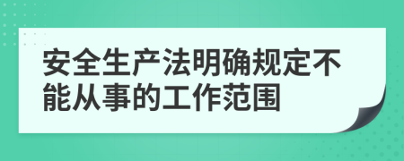 安全生产法明确规定不能从事的工作范围