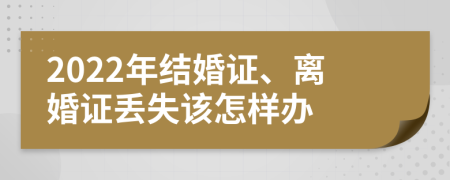 2022年结婚证、离婚证丢失该怎样办