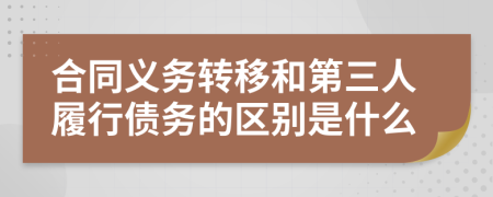 合同义务转移和第三人履行债务的区别是什么