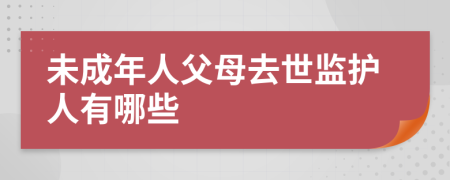 未成年人父母去世监护人有哪些