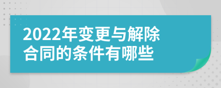 2022年变更与解除合同的条件有哪些