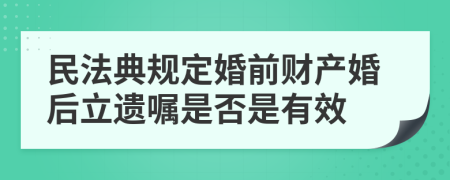 民法典规定婚前财产婚后立遗嘱是否是有效