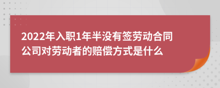 2022年入职1年半没有签劳动合同公司对劳动者的赔偿方式是什么