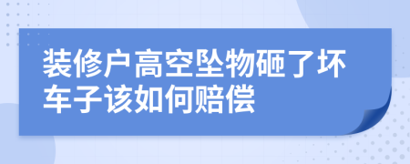 装修户高空坠物砸了坏车子该如何赔偿