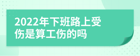 2022年下班路上受伤是算工伤的吗