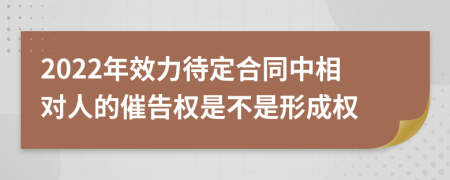 2022年效力待定合同中相对人的催告权是不是形成权
