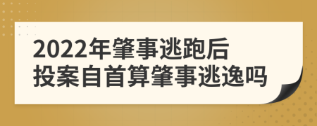 2022年肇事逃跑后投案自首算肇事逃逸吗