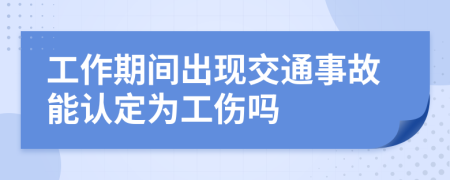 工作期间出现交通事故能认定为工伤吗