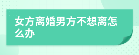 女方离婚男方不想离怎么办