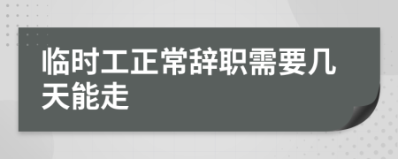 临时工正常辞职需要几天能走