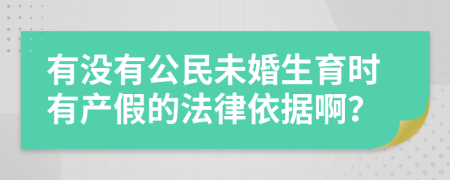 有没有公民未婚生育时有产假的法律依据啊？