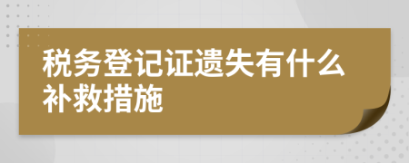 税务登记证遗失有什么补救措施