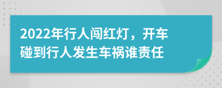 2022年行人闯红灯，开车碰到行人发生车祸谁责任