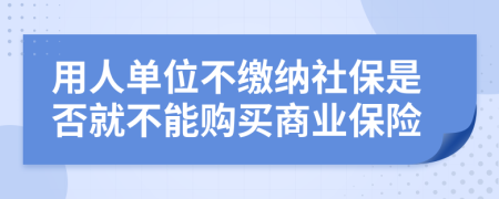 用人单位不缴纳社保是否就不能购买商业保险