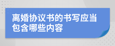 离婚协议书的书写应当包含哪些内容