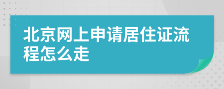 北京网上申请居住证流程怎么走